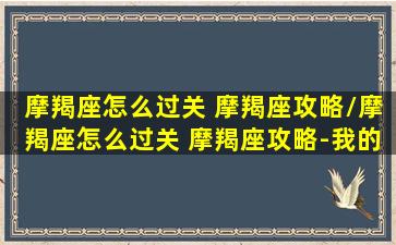 摩羯座怎么过关 摩羯座攻略/摩羯座怎么过关 摩羯座攻略-我的网站